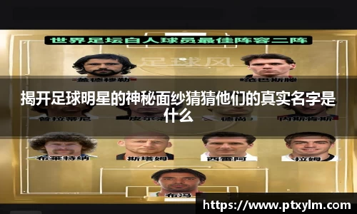 揭开足球明星的神秘面纱猜猜他们的真实名字是什么