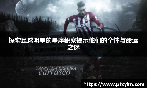 探索足球明星的星座秘密揭示他们的个性与命运之谜