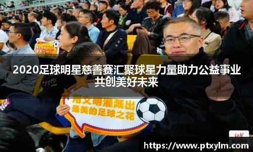 2020足球明星慈善赛汇聚球星力量助力公益事业共创美好未来