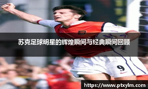 苏克足球明星的辉煌瞬间与经典瞬间回顾