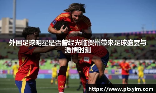 外国足球明星是否曾经光临贺州带来足球盛宴与激情时刻